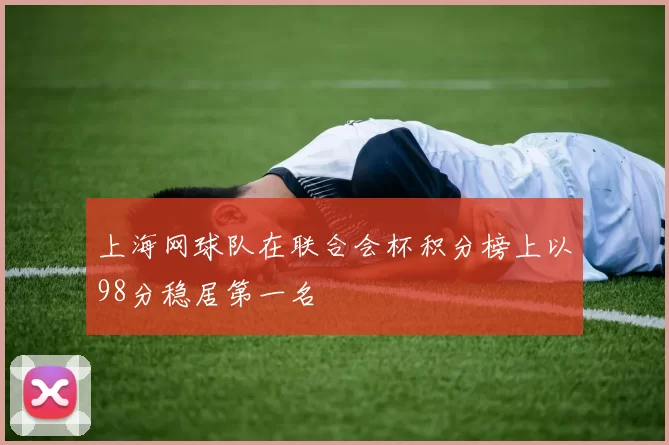上海网球队在联合会杯积分榜上以98分稳居第一名