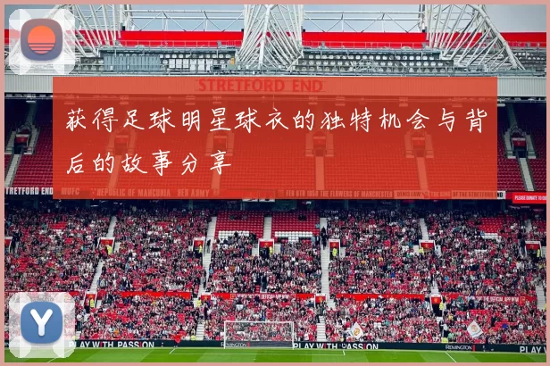 获得足球明星球衣的独特机会与背后的故事分享
