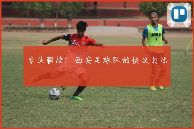 专业解读：西安足球队的快攻打法