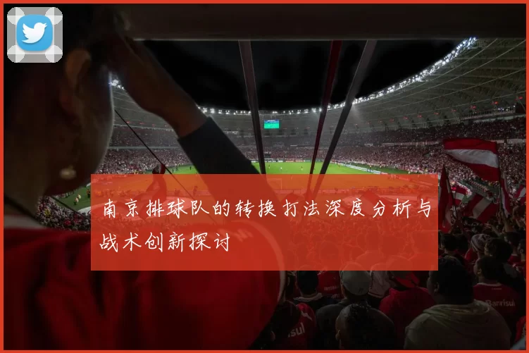 南京排球队的转换打法深度分析与战术创新探讨