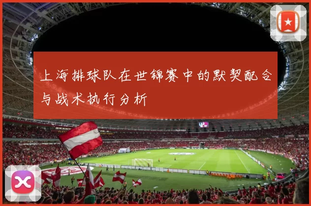 上海排球队在世锦赛中的默契配合与战术执行分析