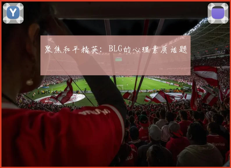 聚焦和平精英：BLG的心理素质话题