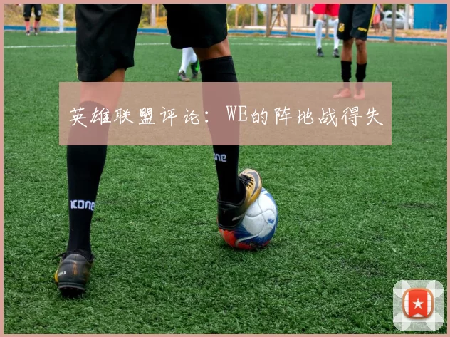 英雄联盟评论：WE的阵地战得失