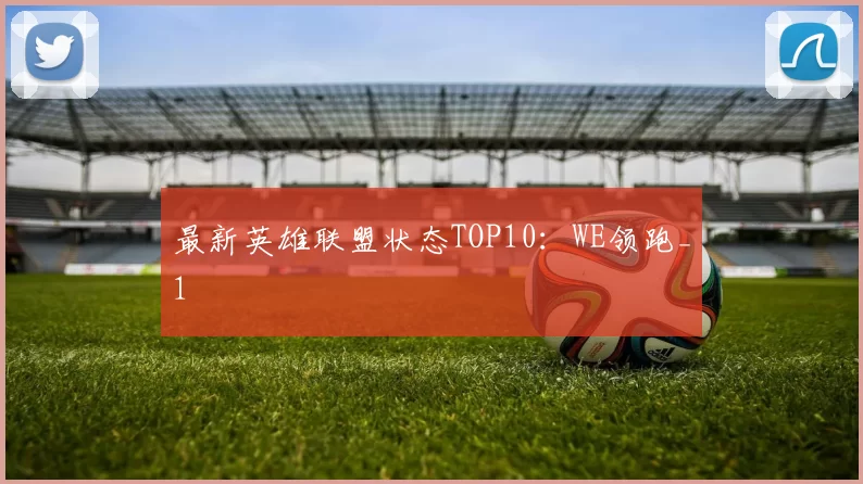 最新英雄联盟状态TOP10：WE领跑_1