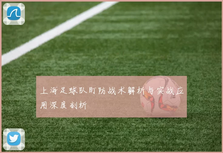 上海足球队盯防战术解析与实战应用深度剖析